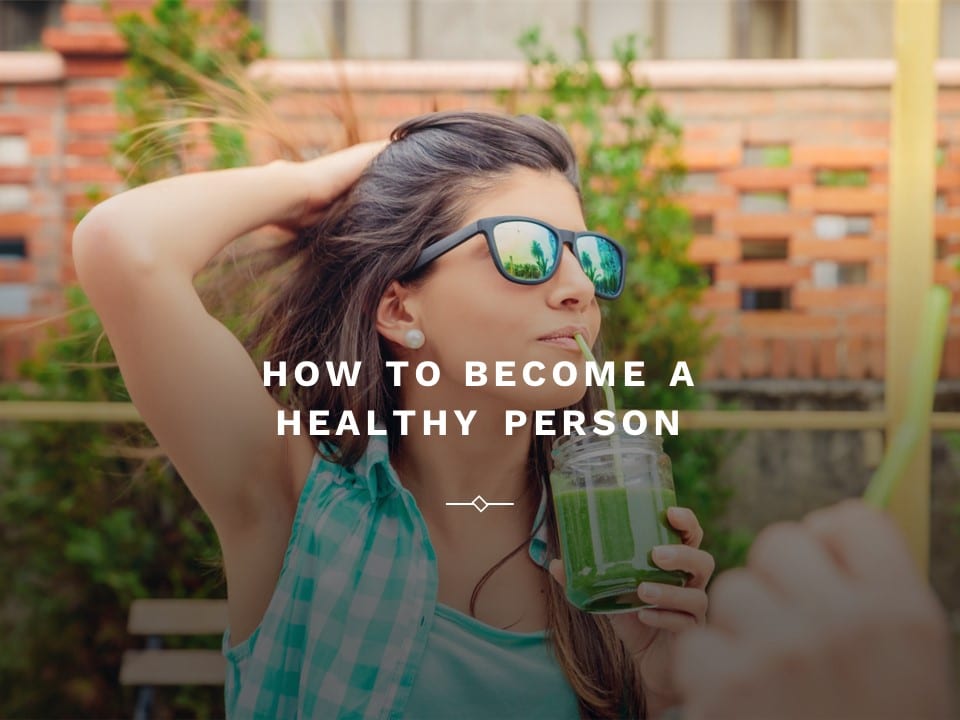 How to Become a Healthy Person – The Ultimate Guide to Physical & Mental Health