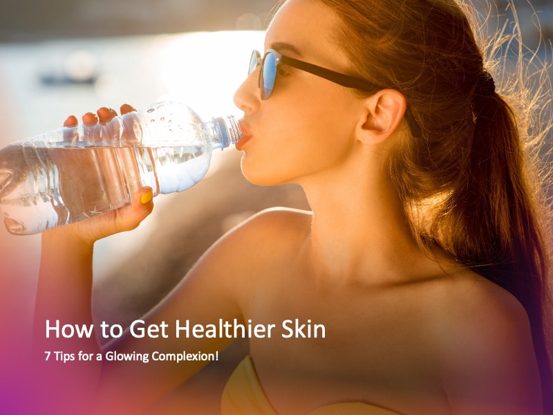 How to Get Healthier Skin: 7 Tips for a Glowing Complexion!