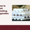 A guide for How to Quit Cigarettes