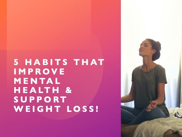 5 Habits That Improve Mental Health & Support Weight Loss!