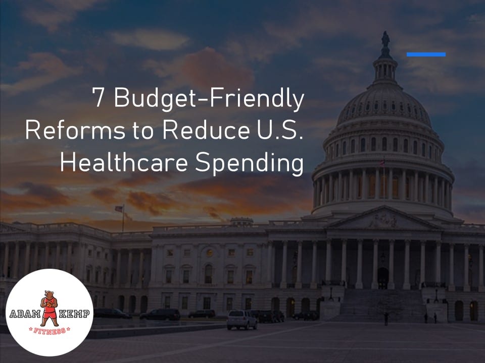 7 Budget-Friendly Reforms to Reduce U.S. Healthcare Spending