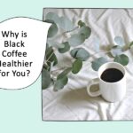 Why Is Black Coffee Healthier for You