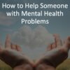 How to Help Someone with Mental Health Problems